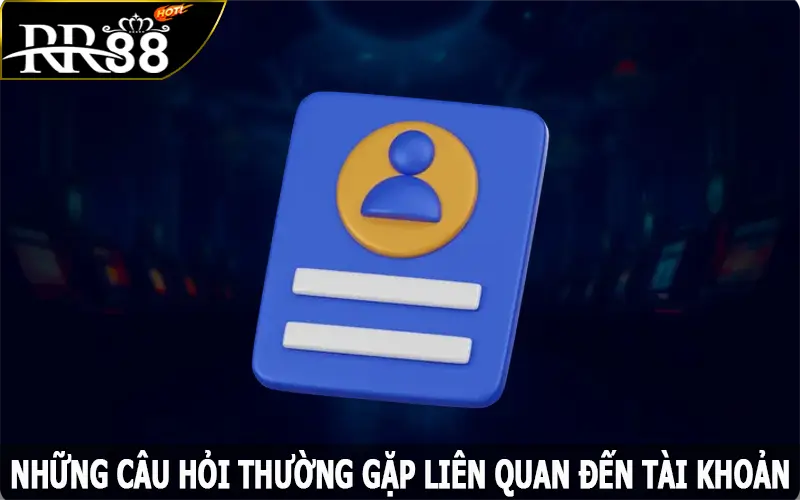 Những câu hỏi thường gặp liên quan đến tài khoản